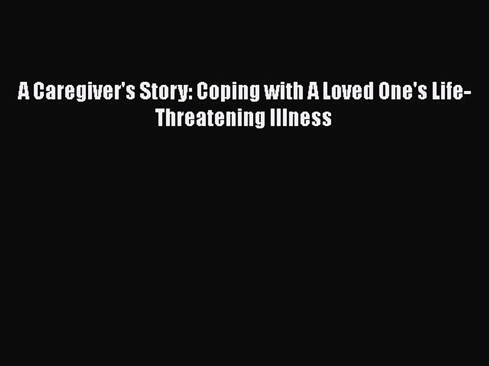 PDF A Caregiver's Story: Coping with A Loved One's Life-Threatening Illness  EBook