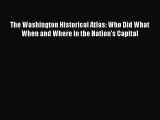 Read The Washington Historical Atlas: Who Did What When and Where in the Nation's Capital E-Book