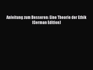 [PDF] Anleitung zum Besseren: Eine Theorie der Ethik (German Edition) [Read] Full Ebook