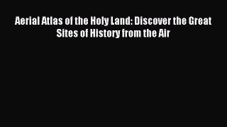 Read Aerial Atlas of the Holy Land: Discover the Great Sites of History from the Air E-Book