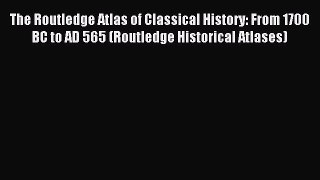 Read The Routledge Atlas of Classical History: From 1700 BC to AD 565 (Routledge Historical