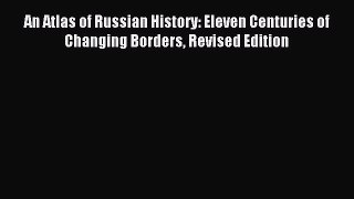 Download An Atlas of Russian History: Eleven Centuries of Changing Borders Revised Edition