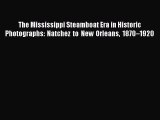 Read The Mississippi Steamboat Era in Historic Photographs: Natchez to New Orleans 1870â€“1920