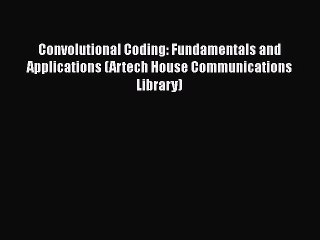 [Download] Convolutional Coding: Fundamentals and Applications (Artech House Communications