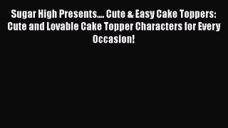 Read Sugar High Presents.... Cute & Easy Cake Toppers: Cute and Lovable Cake Topper Characters