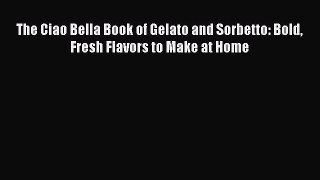 Read The Ciao Bella Book of Gelato and Sorbetto: Bold Fresh Flavors to Make at Home Ebook Free