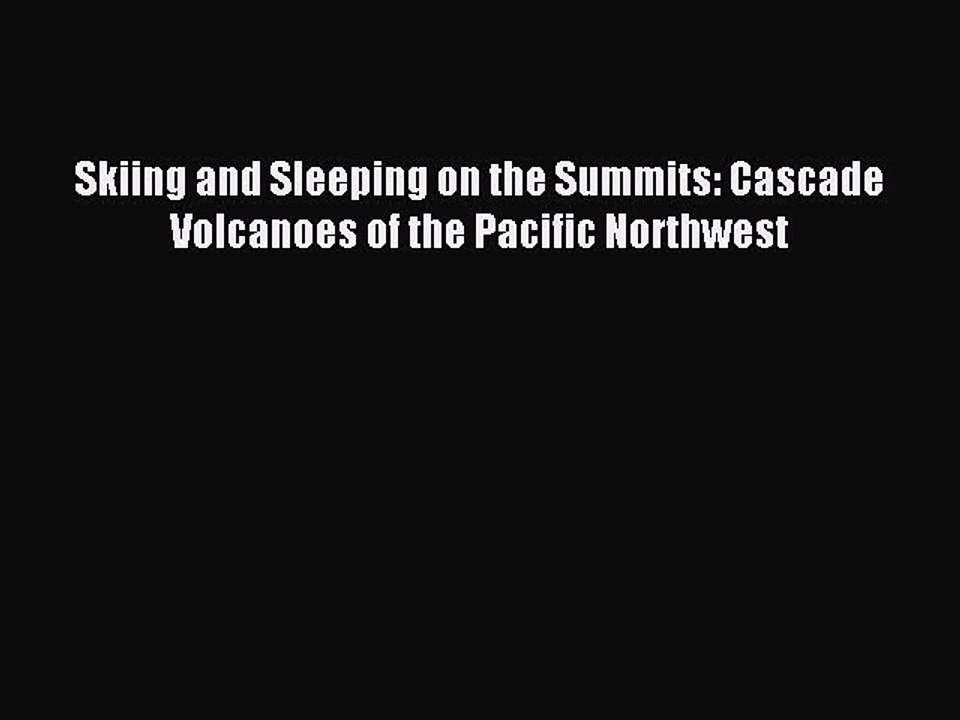 Read Skiing and Sleeping on the Summits: Cascade Volcanoes of the Pacific Northwest ebook textbooks