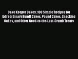 Read Cake Keeper Cakes: 100 Simple Recipes for Extraordinary Bundt Cakes Pound Cakes Snacking