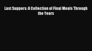 Download Last Suppers: A Collection of Final Meals Through the Years Ebook Free