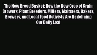 Read The New Bread Basket: How the New Crop of Grain Growers Plant Breeders Millers Maltsters