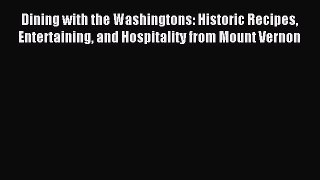 Read Dining with the Washingtons: Historic Recipes Entertaining and Hospitality from Mount