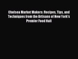 Download Chelsea Market Makers: Recipes Tips and Techniques from the Artisans of New York's