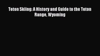 Read Teton Skiing: A History and Guide to the Teton Range Wyoming PDF Free