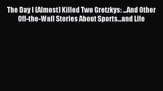 Read The Day I (Almost) Killed Two Gretzkys: ...And Other Off-the-Wall Stories About Sports...and