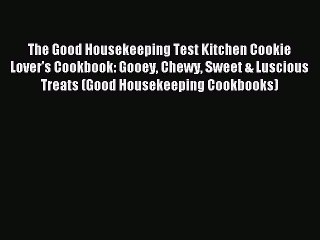 Read The Good Housekeeping Test Kitchen Cookie Lover's Cookbook: Gooey Chewy Sweet & Luscious