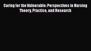 PDF Caring for the Vulnerable: Perspectives in Nursing Theory Practice and Research  Read Online