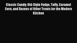 Read Classic Candy: Old-Style Fudge Taffy Caramel Corn and Dozens of Other Treats for the Modern