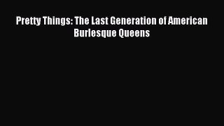 Download Pretty Things: The Last Generation of American Burlesque Queens PDF Online