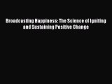 Read Broadcasting Happiness: The Science of Igniting and Sustaining Positive Change PDF Free