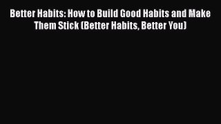 Read Better Habits: How to Build Good Habits and Make Them Stick (Better Habits Better You)
