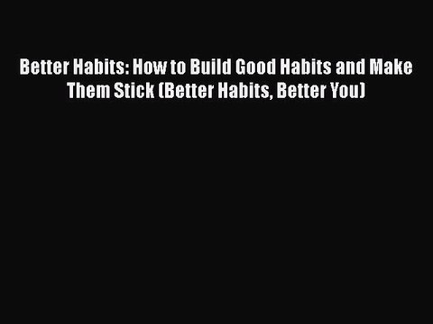 Read Better Habits: How to Build Good Habits and Make Them Stick (Better Habits Better You)