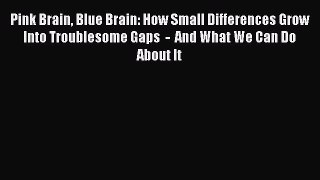 Read Pink Brain Blue Brain: How Small Differences Grow Into Troublesome Gaps  -  And What We