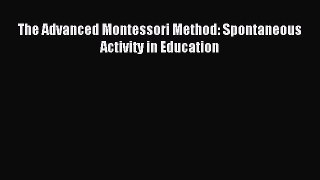 Read The Advanced Montessori Method: Spontaneous Activity in Education Ebook Free