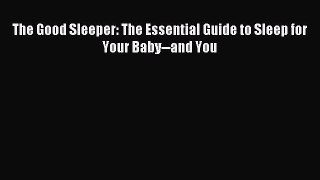 Read The Good Sleeper: The Essential Guide to Sleep for Your Baby--and You Ebook Free