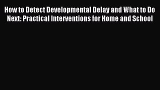 Download How to Detect Developmental Delay and What to Do Next: Practical Interventions for