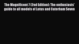 [Read] The Magnificent 7 (2nd Edition): The enthusiasts' guide to all models of Lotus and Caterham