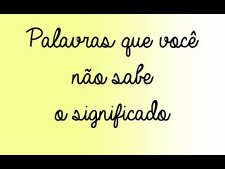 Palavras que você não sabe o significado