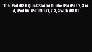 Read The iPad iOS 9 Quick Starter Guide: (For iPad 2 3 or 4 iPad Air iPad Mini 1 2 3 4 with