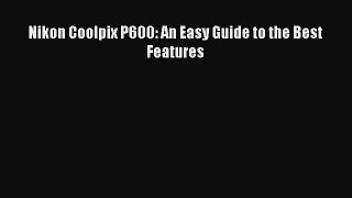 Download Nikon Coolpix P600: An Easy Guide to the Best Features PDF Online