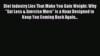 Read Diet Industry Lies That Make You Gain Weight: Why Eat Less & Exercise More is a Hoax Designed