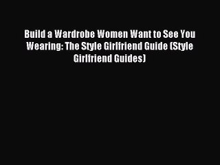 Read Build a Wardrobe Women Want to See You Wearing: The Style Girlfriend Guide (Style Girlfriend