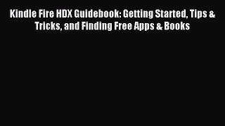 Read Kindle Fire HDX Guidebook: Getting Started Tips & Tricks and Finding Free Apps & Books