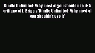 Read Kindle Unlimited: Why most of you should use it: A critique of L. Brigg's 'Kindle Unlimited: