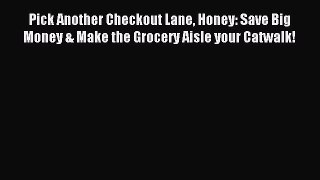 Read Pick Another Checkout Lane Honey: Save Big Money & Make the Grocery Aisle your Catwalk!