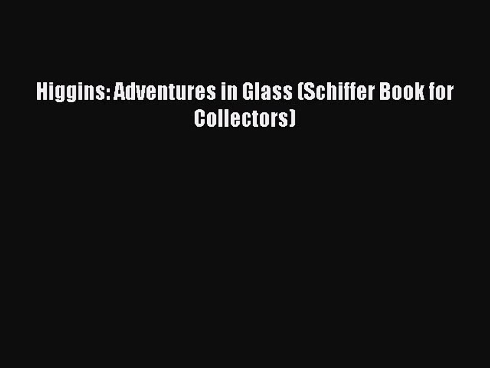 Read Higgins: Adventures in Glass (Schiffer Book for Collectors) Ebook Free