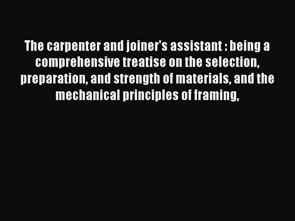 Read The carpenter and joiner's assistant : being a comprehensive treatise on the selection