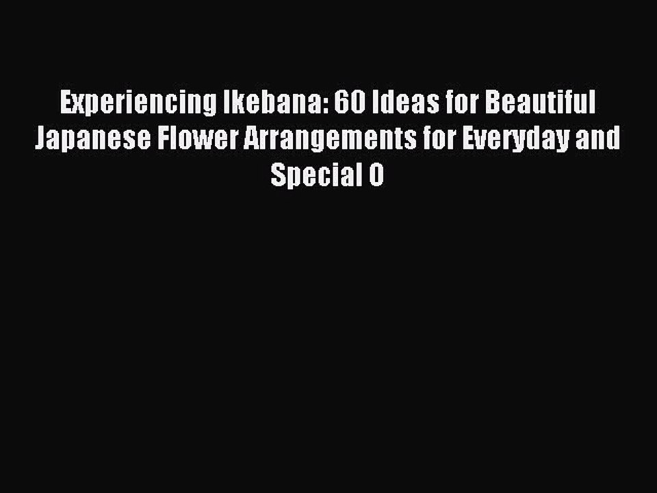 Read Experiencing Ikebana: 60 Ideas for Beautiful Japanese Flower Arrangements for Everyday