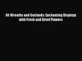 Read 30 Wreaths and Garlands: Enchanting Displays with Fresh and Dried Flowers PDF Online