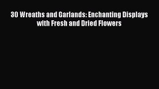 Read 30 Wreaths and Garlands: Enchanting Displays with Fresh and Dried Flowers PDF Online