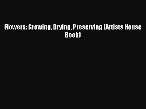 Download Flowers: Growing Drying Preserving (Artists House Book) PDF Free