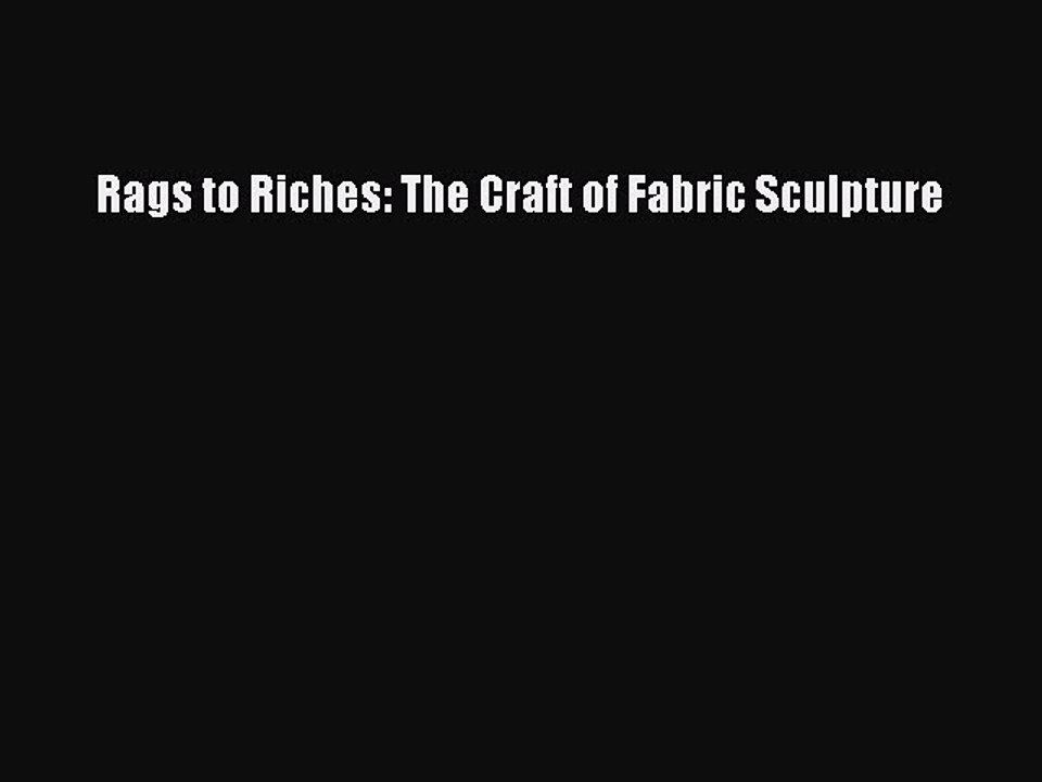 Read Rags to Riches: The Craft of Fabric Sculpture Ebook Online