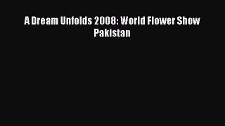Read A Dream Unfolds 2008: World Flower Show Pakistan PDF Free
