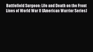 Read Battlefield Surgeon: Life and Death on the Front Lines of World War II (American Warrior