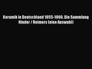 Download Keramik in Deutschland 1955-1990. Die Sammlung Hinder / Reimers (eine Auswahl) PDF