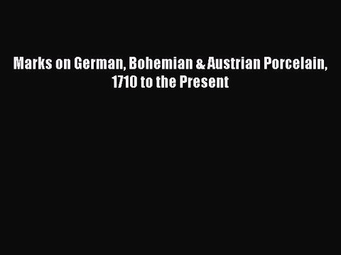 Read Marks on German Bohemian & Austrian Porcelain 1710 to the Present Ebook Online