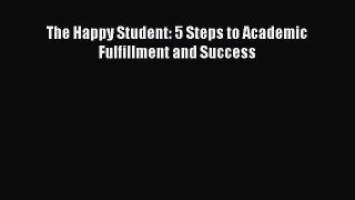 Read The Happy Student: 5 Steps to Academic Fulfillment and Success PDF Online